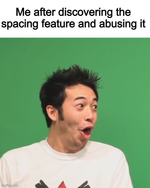 pogchamp | Me after discovering the spacing feature and abusing it | image tagged in pogchamp | made w/ Imgflip meme maker