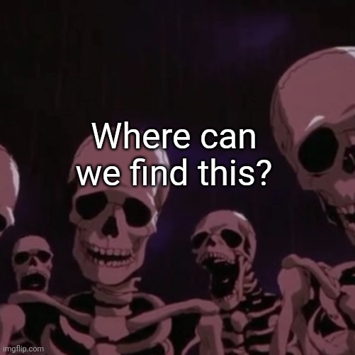 roasting skeletons | Where can we find this? | image tagged in roasting skeletons | made w/ Imgflip meme maker