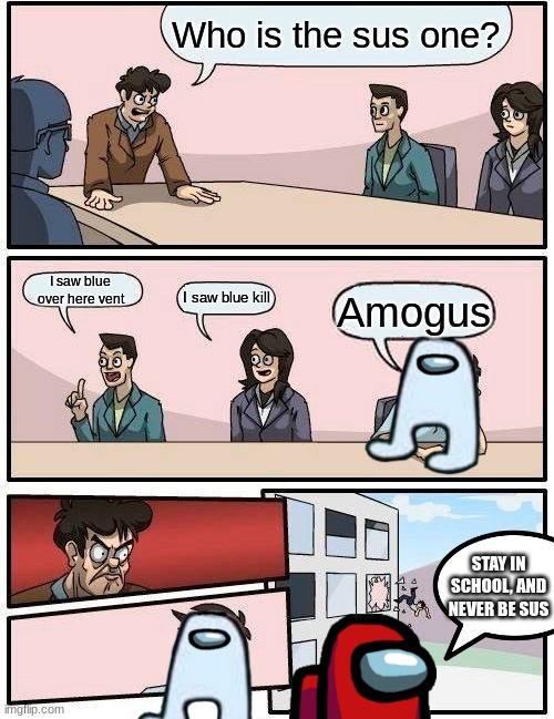 listen to red | Who is the sus one? I saw blue over here vent; I saw blue kill; Amogus; STAY IN SCHOOL, AND NEVER BE SUS | image tagged in memes,boardroom meeting suggestion | made w/ Imgflip meme maker