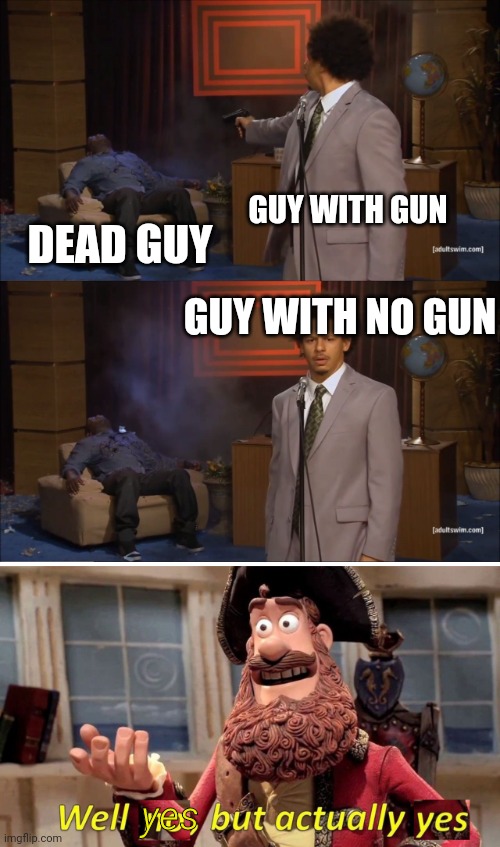 Well yes but actually yes | GUY WITH GUN; DEAD GUY; GUY WITH NO GUN; yes | image tagged in memes,who killed hannibal,well no but actually yes | made w/ Imgflip meme maker