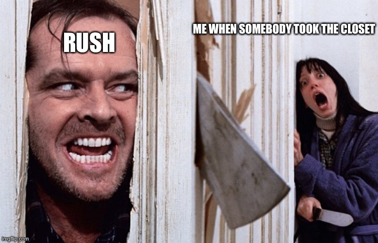 My luck | ME WHEN SOMEBODY TOOK THE CLOSET; RUSH | image tagged in christmas before halloween,fun | made w/ Imgflip meme maker