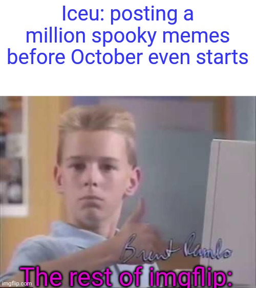 :P | Iceu: posting a million spooky memes before October even starts; The rest of imgflip: | image tagged in brent rambo | made w/ Imgflip meme maker