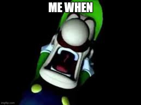 so creative. | ME WHEN | image tagged in luigi screaming | made w/ Imgflip meme maker