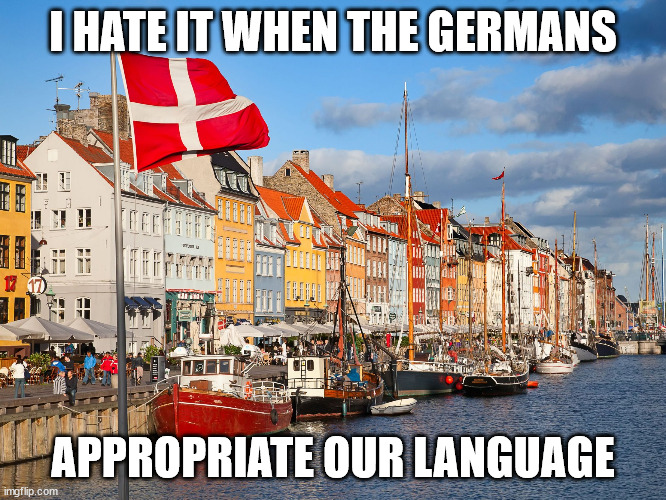 Denmark | I HATE IT WHEN THE GERMANS APPROPRIATE OUR LANGUAGE | image tagged in denmark | made w/ Imgflip meme maker