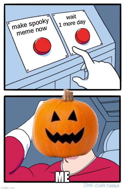 spooky | wait 1 more day; make spooky meme now; ME | image tagged in memes,two buttons | made w/ Imgflip meme maker
