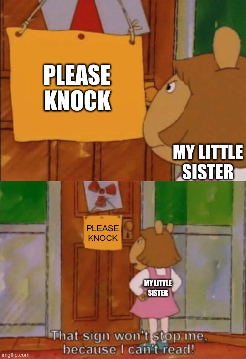 DW Sign Won't Stop Me Because I Can't Read |  PLEASE KNOCK; MY LITTLE SISTER; PLEASE KNOCK; MY LITTLE SISTER | image tagged in dw sign won't stop me because i can't read | made w/ Imgflip meme maker