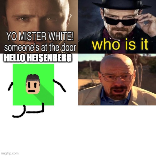 was harder to draw the face than you think | HELLO HEISENBERG | image tagged in yo mr white someone at the door | made w/ Imgflip meme maker