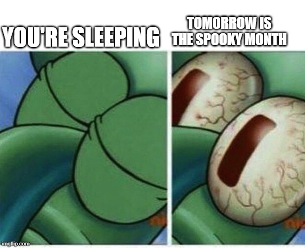 its tomorrow | YOU'RE SLEEPING; TOMORROW IS THE SPOOKY MONTH | image tagged in squidward | made w/ Imgflip meme maker