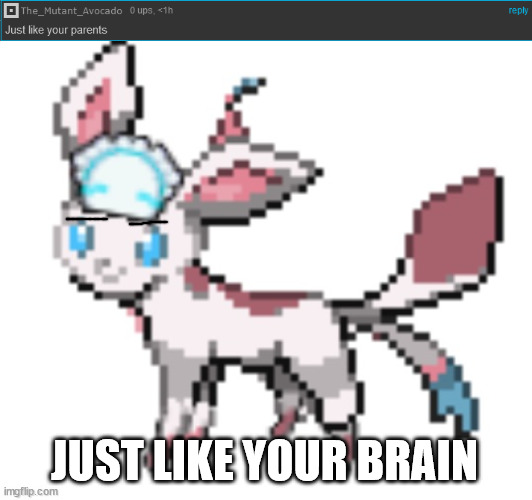 JUST LIKE YOUR BRAIN | image tagged in sylceon | made w/ Imgflip meme maker
