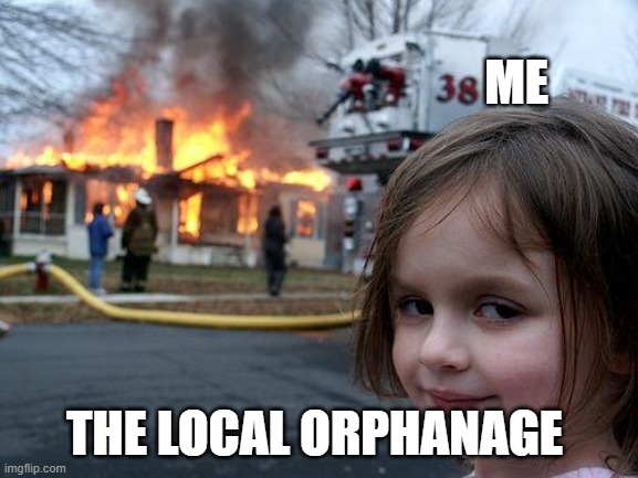 Disaster Girl | ME; THE LOCAL ORPHANAGE | image tagged in memes,disaster girl | made w/ Imgflip meme maker