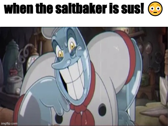 just some stupid thing i thought up |  when the saltbaker is sus! 😳 | image tagged in cuphead,chef saltbaker,memes,fun | made w/ Imgflip meme maker