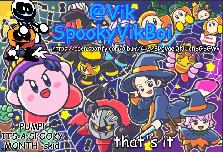 https://open.spotify.com/album/4Rq28RgVaeQKiUenSGSGWv | https://open.spotify.com/album/4Rq28RgVaeQKiUenSGSGWv; that's it | image tagged in vik's spooky temp | made w/ Imgflip meme maker