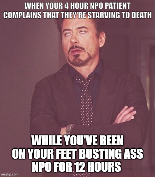NPO Nurse | WHEN YOUR 4 HOUR NPO PATIENT COMPLAINS THAT THEY'RE STARVING TO DEATH; WHILE YOU'VE BEEN ON YOUR FEET BUSTING ASS
NPO FOR 12 HOURS | image tagged in npo,nurse,rdj,eyeroll,12 hr shift | made w/ Imgflip meme maker