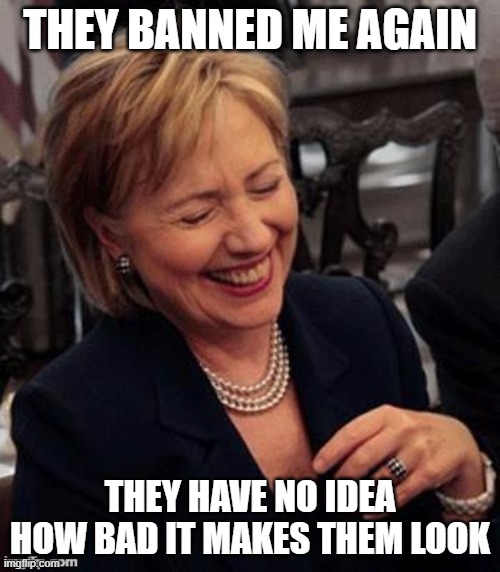Yea, comments blocked, will be the only posts they get |  THEY BANNED ME AGAIN; THEY HAVE NO IDEA HOW BAD IT MAKES THEM LOOK | image tagged in hillary lol,omg,memes,politics,idiots,death | made w/ Imgflip meme maker