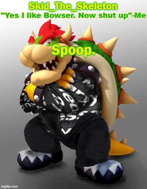 => | Spoop. | image tagged in skid/toof's drip bowser temp | made w/ Imgflip meme maker