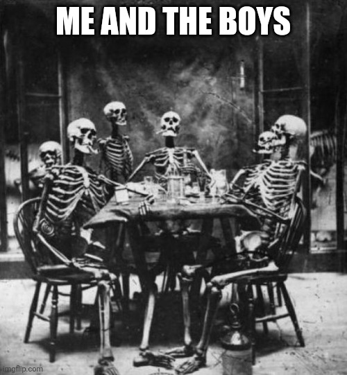 No this is not a the boys meme no homelander here | ME AND THE BOYS | image tagged in skeletons | made w/ Imgflip meme maker