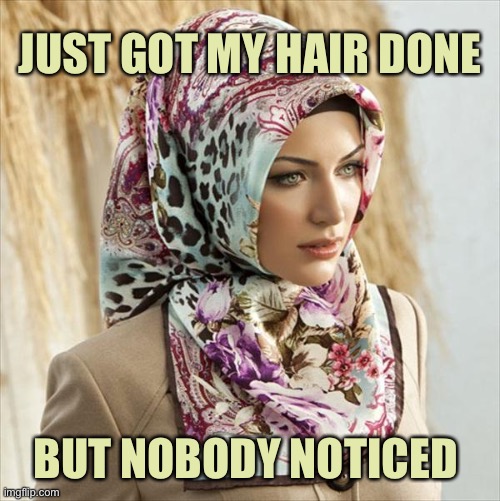 Head scarf | JUST GOT MY HAIR DONE; BUT NOBODY NOTICED | image tagged in head scarf,got new,hair style,nobody,noticed,dark humour | made w/ Imgflip meme maker