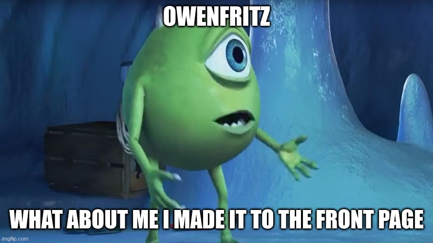 OWENFRITZ WHAT ABOUT ME I MADE IT TO THE FRONT PAGE | image tagged in what about me monsters inc | made w/ Imgflip meme maker