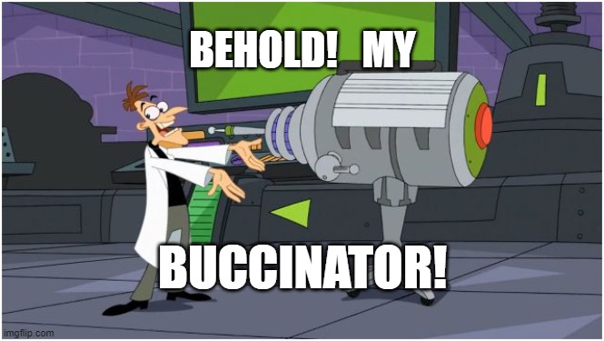Doof's Buccinator |  BEHOLD!   MY; BUCCINATOR! | image tagged in behold dr doofenshmirtz | made w/ Imgflip meme maker