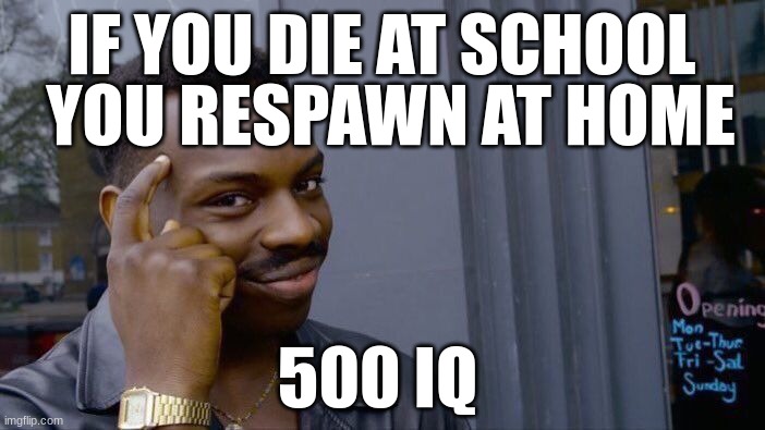Roll Safe Think About It Meme | IF YOU DIE AT SCHOOL YOU RESPAWN AT HOME 500 IQ | image tagged in memes,roll safe think about it | made w/ Imgflip meme maker