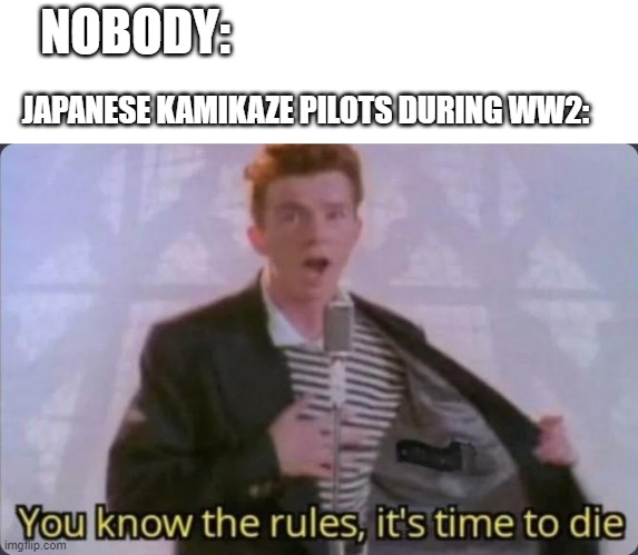 Kamikaze pilots crashed their planes into ships | NOBODY:; JAPANESE KAMIKAZE PILOTS DURING WW2: | image tagged in you know the rules it's time to die,ww2,japanese,planes,war,why are you reading this | made w/ Imgflip meme maker