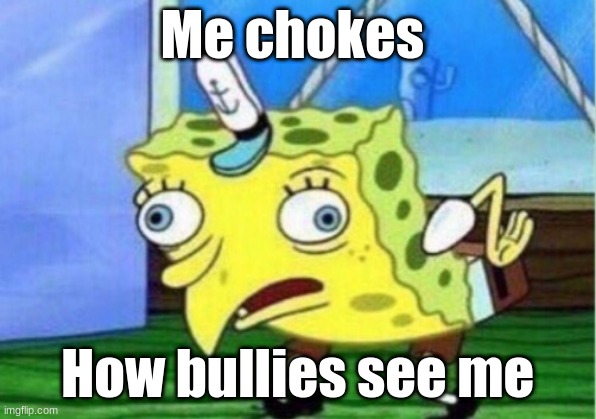 Mocking Spongebob | Me chokes; How bullies see me | image tagged in memes,mocking spongebob | made w/ Imgflip meme maker