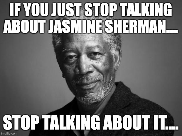 Morgan Freeman | IF YOU JUST STOP TALKING ABOUT JASMINE SHERMAN…. STOP TALKING ABOUT IT…. | image tagged in morgan freeman,FatSocialist | made w/ Imgflip meme maker