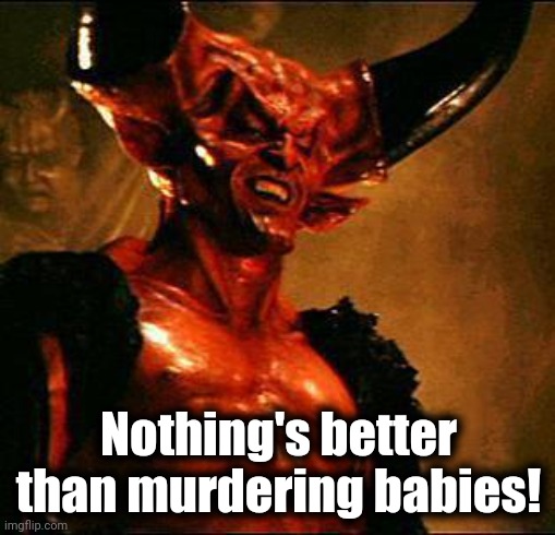 Satan | Nothing's better than murdering babies! | image tagged in satan | made w/ Imgflip meme maker