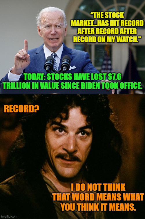 With Biden it's impossible to know if he's deliberately lying or if it's the dementia talking. | “THE STOCK MARKET…HAS HIT RECORD AFTER RECORD AFTER RECORD ON MY WATCH."; TODAY: STOCKS HAVE LOST $7.6 TRILLION IN VALUE SINCE BIDEN TOOK OFFICE. RECORD? I DO NOT THINK THAT WORD MEANS WHAT YOU THINK IT MEANS. | image tagged in liar versus dementia | made w/ Imgflip meme maker