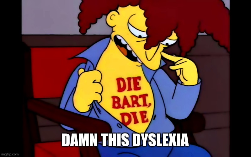 Die Bart, Die | DAMN THIS DYSLEXIA | image tagged in die bart die,dyslexia | made w/ Imgflip meme maker
