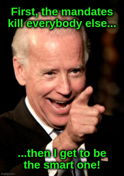 Get Vaccinated! | First, the mandates kill everybody else... ...then I get to be
the smart one! | image tagged in democrats,liberals,biden,covid,vaccines,genocide | made w/ Imgflip meme maker