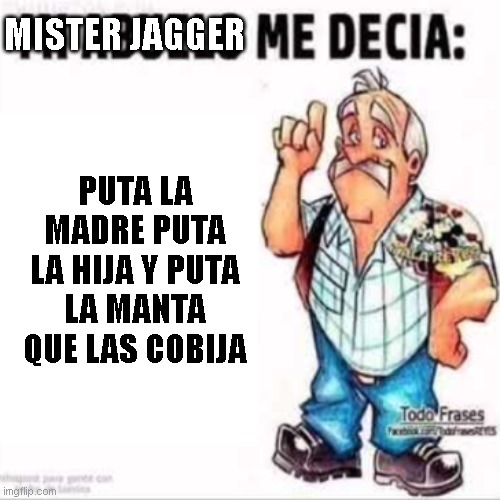 Mister jagger based | MISTER JAGGER; PUTA LA MADRE PUTA LA HIJA Y PUTA LA MANTA QUE LAS COBIJA | image tagged in based | made w/ Imgflip meme maker
