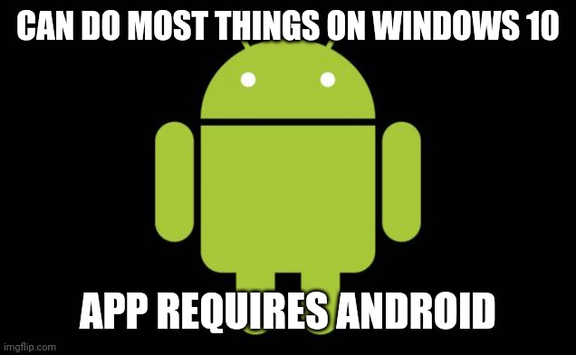 Android | CAN DO MOST THINGS ON WINDOWS 10; APP REQUIRES ANDROID | image tagged in android | made w/ Imgflip meme maker