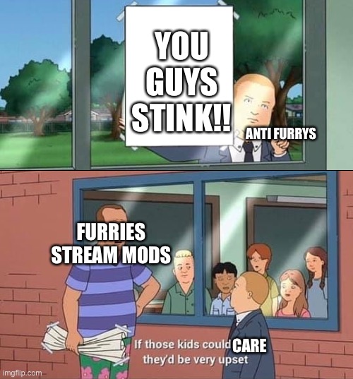 Lol | YOU GUYS STINK!! ANTI FURRYS; FURRIES STREAM MODS; CARE | image tagged in bobby hill kids no watermark | made w/ Imgflip meme maker