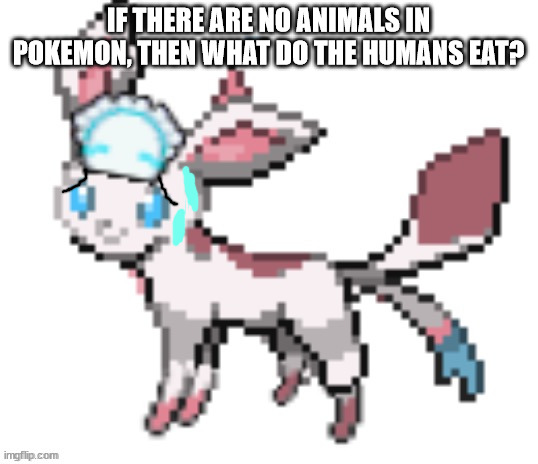 sylceon | IF THERE ARE NO ANIMALS IN POKEMON, THEN WHAT DO THE HUMANS EAT? | image tagged in sylceon | made w/ Imgflip meme maker