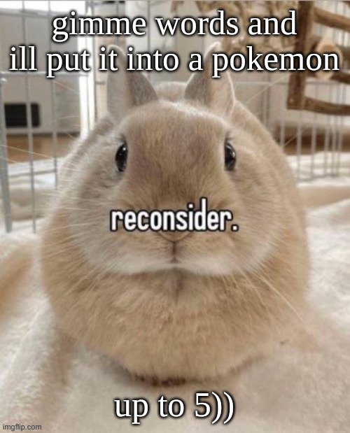 reconsider | gimme words and ill put it into a pokemon; up to 5)) | image tagged in reconsider | made w/ Imgflip meme maker