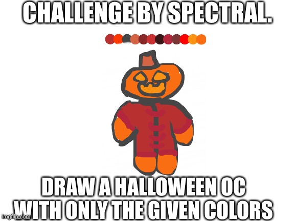 My new Halloween oc | CHALLENGE BY SPECTRAL. DRAW A HALLOWEEN OC WITH ONLY THE GIVEN COLORS | image tagged in blank white template,halloween,spooky month,oc,drawing | made w/ Imgflip meme maker