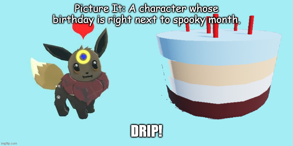 This sounds so epic. | Picture It: A character whose birthday is right next to spooky month. DRIP! | image tagged in an eevee and birthday cake | made w/ Imgflip meme maker