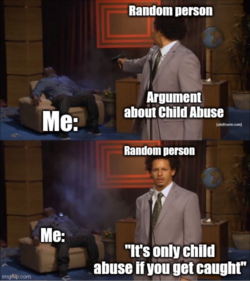 I agree but don't at the same time | Random person; Argument about Child Abuse; Me:; Random person; Me:; "It's only child abuse if you get caught" | image tagged in memes,who killed hannibal,only if you get caught | made w/ Imgflip meme maker