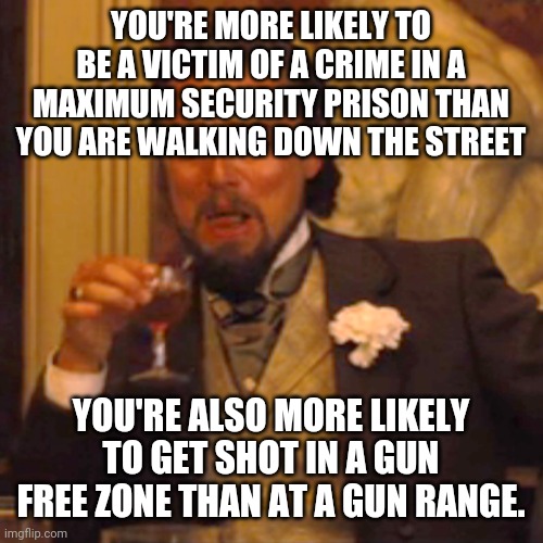 When reality conflicts with liberal world views. | YOU'RE MORE LIKELY TO BE A VICTIM OF A CRIME IN A MAXIMUM SECURITY PRISON THAN YOU ARE WALKING DOWN THE STREET; YOU'RE ALSO MORE LIKELY TO GET SHOT IN A GUN FREE ZONE THAN AT A GUN RANGE. | image tagged in memes,laughing leo | made w/ Imgflip meme maker