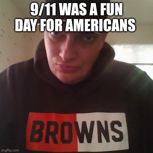 Mont Phillips | 9/11 WAS A FUN DAY FOR AMERICANS | image tagged in mont phillips,9/11,funny memes | made w/ Imgflip meme maker