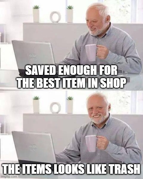:/ | SAVED ENOUGH FOR THE BEST ITEM IN SHOP; THE ITEMS LOOKS LIKE TRASH | image tagged in memes,hide the pain harold | made w/ Imgflip meme maker