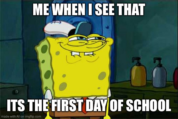 Don't You Squidward Meme | ME WHEN I SEE THAT; ITS THE FIRST DAY OF SCHOOL | image tagged in memes,don't you squidward | made w/ Imgflip meme maker
