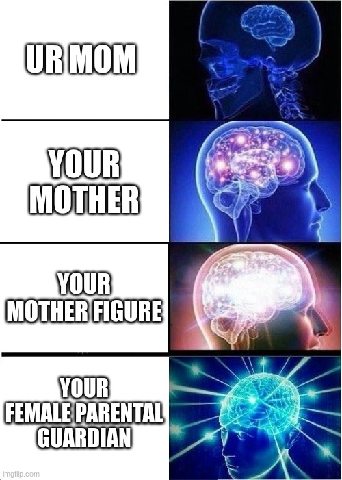 Expanding Brain | UR MOM; YOUR MOTHER; YOUR MOTHER FIGURE; YOUR FEMALE PARENTAL GUARDIAN | image tagged in memes,expanding brain | made w/ Imgflip meme maker