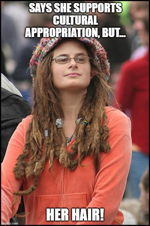 Cultural Appropriation Hypocrites | SAYS SHE SUPPORTS CULTURAL APPROPRIATION, BUT... HER HAIR! | image tagged in hippie,memes,politics,cultural appropriation,culture,america | made w/ Imgflip meme maker