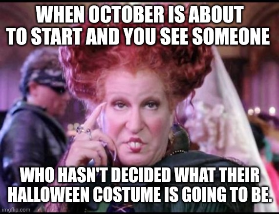 Halloween | WHEN OCTOBER IS ABOUT TO START AND YOU SEE SOMEONE; WHO HASN'T DECIDED WHAT THEIR HALLOWEEN COSTUME IS GOING TO BE. | image tagged in hocus pocus | made w/ Imgflip meme maker