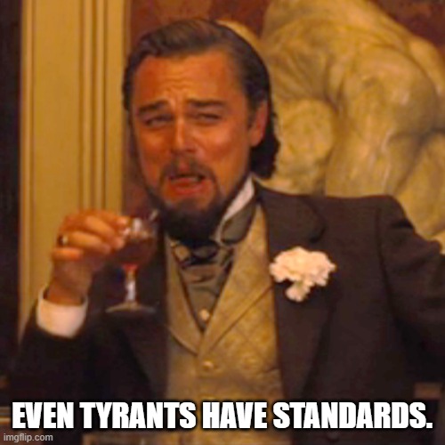 Laughing Leo Meme | EVEN TYRANTS HAVE STANDARDS. | image tagged in memes,laughing leo | made w/ Imgflip meme maker