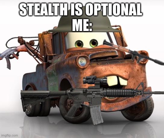 Ye | STEALTH IS OPTIONAL 
ME: | image tagged in tow mater 101 | made w/ Imgflip meme maker