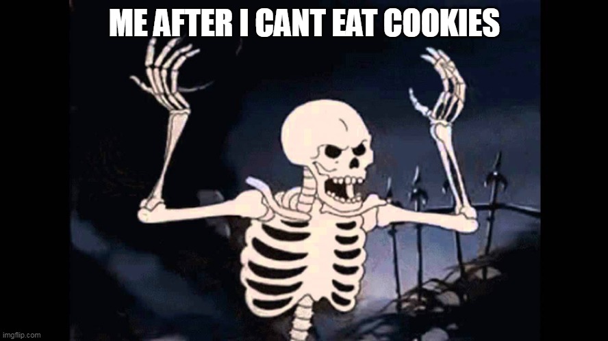 Spooky Skeleton | ME AFTER I CANT EAT COOKIES | image tagged in spooky skeleton,cookies | made w/ Imgflip meme maker