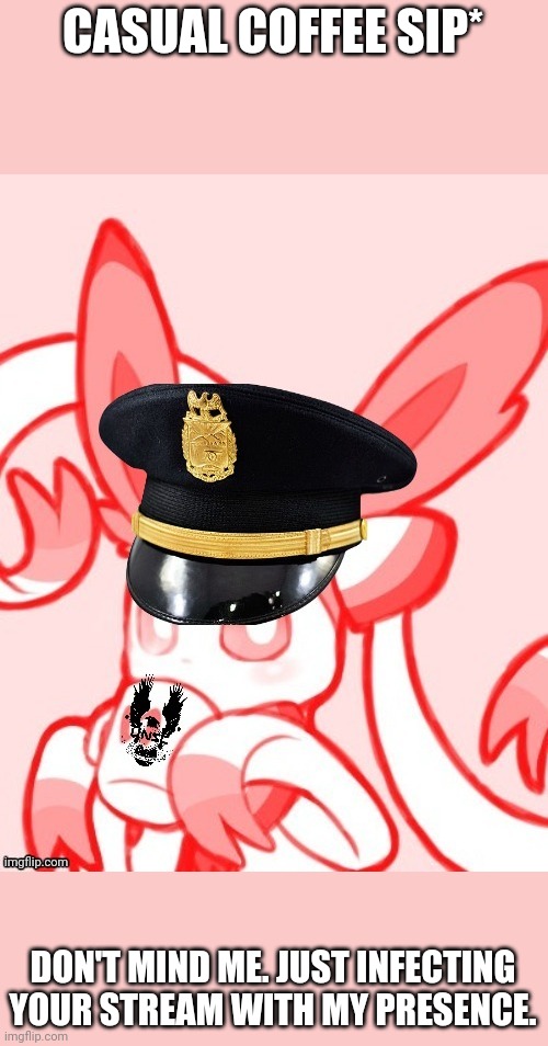 Sylveon unsc | CASUAL COFFEE SIP*; DON'T MIND ME. JUST INFECTING YOUR STREAM WITH MY PRESENCE. | image tagged in sylveon unsc | made w/ Imgflip meme maker